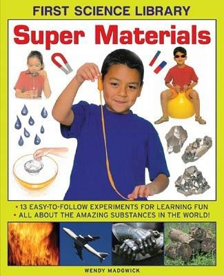 First Science Library: Super Materials: 13 Easy-to-follow Experimemnts for Learning Fun. All About the Amazing Substances in the World! - Wendy Madgwick - cover