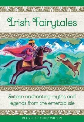 Irish Fairytales: Sixteen enchanting myths and legends from the Emerald Isle - Philip Wilson - cover