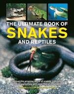 Snakes and Reptiles, Ultimate Book of: Discover the amazing world of snakes, crocodiles, lizards and turtles, with over 700 photographs