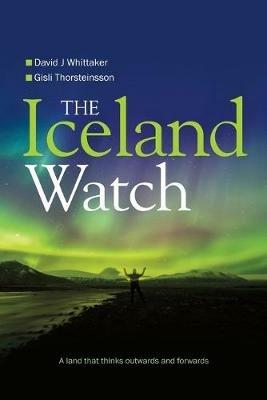 The Iceland Watch: A Land That Thinks Outwards and Forwards - David Whittaker,Gisli Thorsteinsson - cover