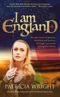I am England: An Epic Novel of Passion, Hardship and Bravery Through 1500 Years of English History - Patricia Wright - cover