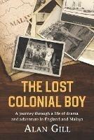 The Lost Colonial Boy: A Journey through a life of drama and adventure in England and Malaya - Alan Gill - cover