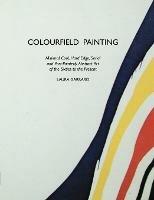 Colourfield Painting: Minimal, Cool, Hard Edge, Serial and Post-painterly Abstract Art of the Sixties to the Present - Laura Garrard - cover