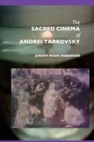 The Sacred Cinema of Andrei Tarkovski - Jeremy Mark Robinson - cover