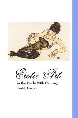 Erotic Art in the Early 20th Century - Cassidy Hughes - cover