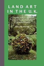 Land Art in the UK: A Complete Guide to Landscape, Environmental, Earthworks, Nature, Sculpture and Installation Art in the United Kingdom