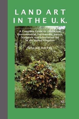 Land Art in the UK: A Complete Guide to Landscape, Environmental, Earthworks, Nature, Sculpture and Installation Art in the United Kingdom - William Malpas - cover