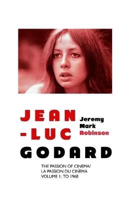 Jean-Luc Godard: The Passion of Cinema/ La Passion du Cin?ma: Volume 1: To 1968 - Jeremy Mark Robinson - cover