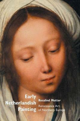 Early Netherlandish Painting: Renaissance Art of Northern Europe - Rosalind Mutter - cover