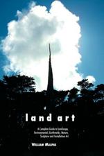 Land Art: A Complete Guide to Landscape, Environmental, Earthworks, Nature, Sculpture and Installation Art