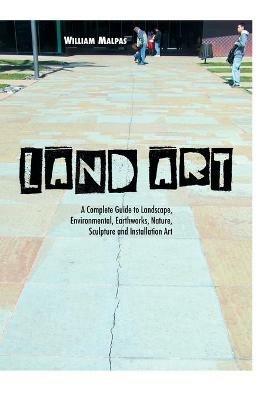 Land Art: A Complete Guide to Landscape, Environmental, Earthworks, Nature, Sculpture and Installation Art - William Malpas - cover