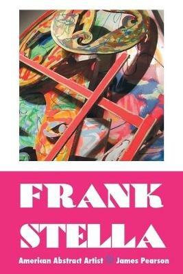 Frank Stella: American Abstract Artist - James Pearson - cover