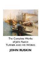 The Complete Works of John Ruskin: Turner and His Works