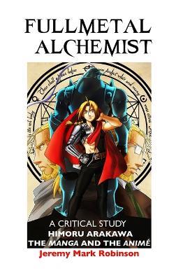 Fullmetal Alchemist: A Critical Study: Himoru Arakawa: The Manga and the Anime - Jeremy Mark Robinson - cover