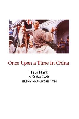 Once Upon a Time In China: A Critical Study - Jeremy Mark Robinson - cover