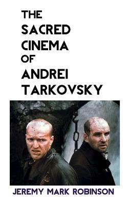 The Sacred Cinema of Andrei Tarkovsky - Jeremy Mark Robinson - cover