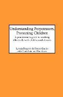 Understanding Perpetrators, Protecting Children: Practitioner's Guide to Working Effectively with Child Sexual Abusers