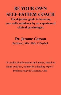 Be Your Own Self-esteem Coach: The Definitive Guide to Boosting Your Self-confidence by an Experienced Clinical Psychologist - Jerome Carson - cover