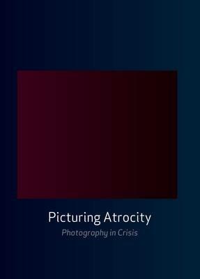 Picturing Atrocity: Photography in Crisis - cover