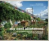 my cool allotment: An Inspirational Guide to Stylish Allotments and Community Gardens - Lia Leendertz - cover