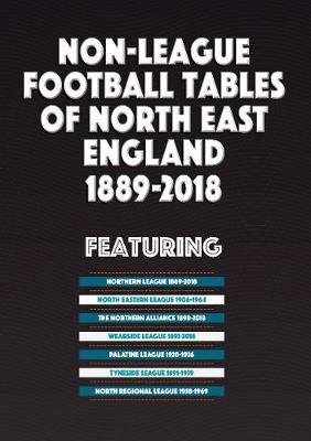 Non-League Football Tables of North East England 1889-2018 - Mick Blakeman - cover
