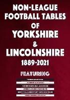 Non-League Football Tables of Yorkshire & Lincolnshire 1889-2021 - Mick Blakeman - cover