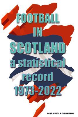 Football in Scotland 1973-2022: A statistical record - Michael Robinson - cover
