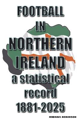 Football in Northern Ireland 1881-2025: a statistical record - Michael Robinson - cover