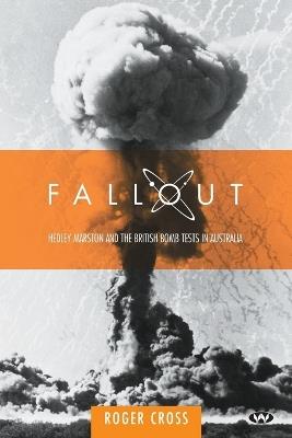 Fallout: Hedley Marston and the Atomic Bomb Tests in Australia - Roger Cross - cover
