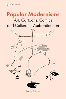 Popular Modernisms: Art, Cartoons, Comics, and Cultural In/Subordination - Bruce Barber - cover