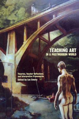 Teaching Art in a Postmodern World: Theories, Teacher Reflections and Interpretive Frameworks - cover