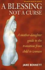 Blessing Not a Curse: A Mother-Daughter Guide to the Transition from Child to Woman