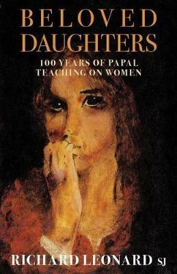 Beloved Daughters: 100 Years of Papal Teaching on Women - Richard Leonard - cover