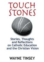 Touchstones: Stories, Thoughts and Reflections on Catholic Education and the Christian Vision