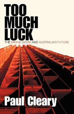 Too Much Luck: The Mining Boom and Australia's Future - Paul Cleary - cover