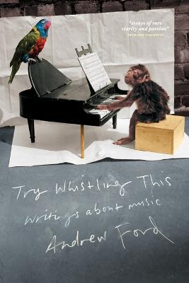 Try Whistling This: Writings on Music - Andrew Ford - cover