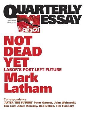 Not Dead Yet: Labor's Post-Left Future: Quarterly Essay 49 - Mark Latham - cover