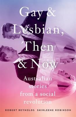 Gay and Lesbian, Then and Now: Australian Stories from a Social Revolution - Robert Reynolds,Shirleene Robinson - cover