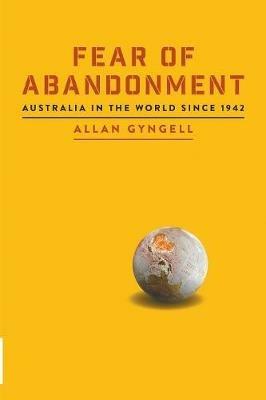 Fear of Abandonment: Australia in the World Since 1942 - Allan Gyngell - cover