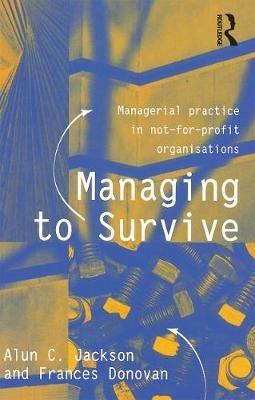 Managing to Survive: Managerial practice in not-for-profit organisations - Alun C Jackson,Frances Donovan - cover