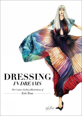 Dressing in Dreams: The Couture Fashion Illustrations of Eris Tran - Eris Tran - cover