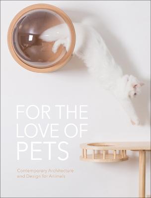 For the Love of Pets: Contemporary architecture and design for animals - cover