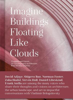 Imagine Buildings Floating like Clouds: Thoughts and Visions on Contemporary Architecture from 101 Key Creatives - Vladimir Belogolovsky - cover