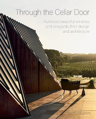 Through the Cellar Door: Australia's beautiful wineries and vineyards, their design and architecture - Alison Weavers - cover