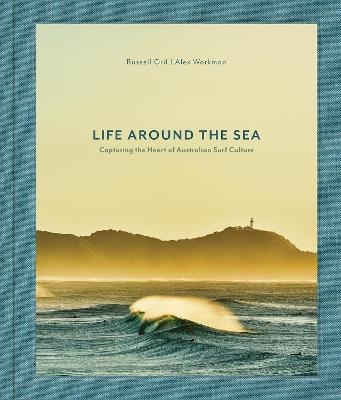 Life Around the Sea: Capturing the Heart of Australian Surf Culture - Russell Ord,Alex Workman - cover