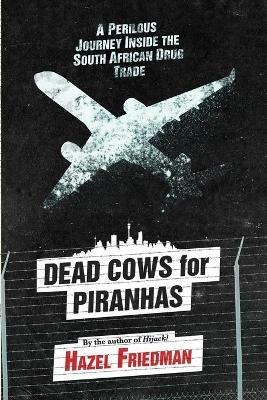 Dead cows for piranhas: A perilous journey inside the drug trade - Hazel Friedman - cover