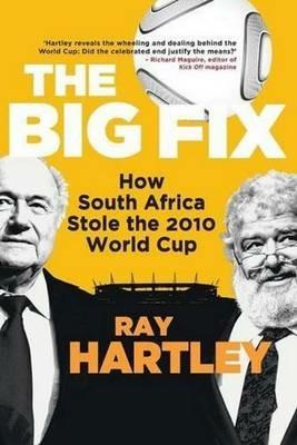 The big fix: How South Africa stole the 2010 World Cup - Ray Hartley - cover