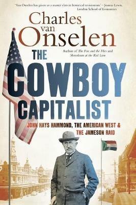 The cowboy capitalist: John Hays Hammond, the American West and the Jameson raid - Charles van Onselen - cover