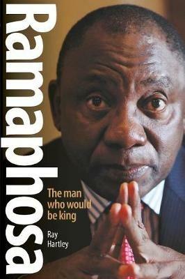 Ramaphosa: The man who would be king - Ray Hartley - cover