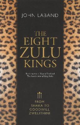 The eight Zulu kings: From Shaka to Goodwill Zwelithini - John Laband - cover